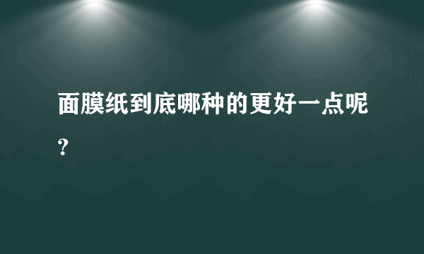 面膜纸到底哪种的更好一点呢？