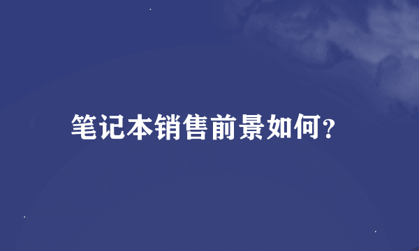 笔记本销售前景如何？