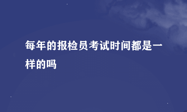 每年的报检员考试时间都是一样的吗