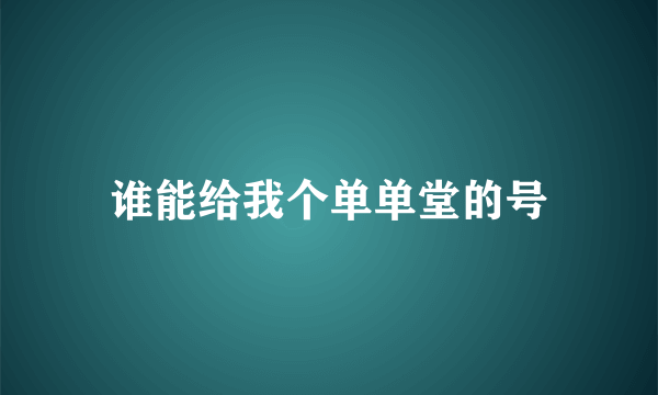 谁能给我个单单堂的号