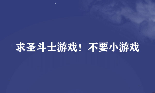 求圣斗士游戏！不要小游戏