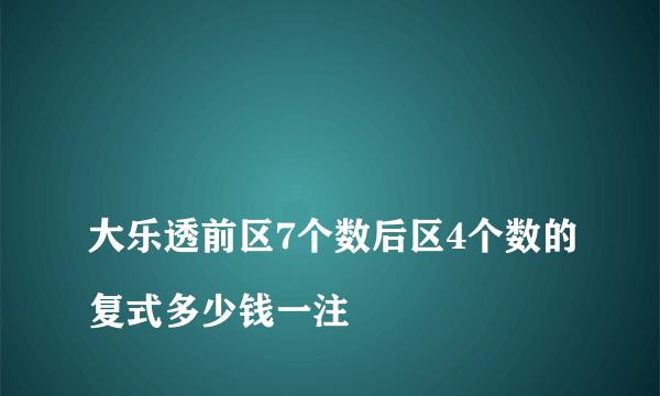 
大乐透前区7个数后区4个数的复式多少钱一注
