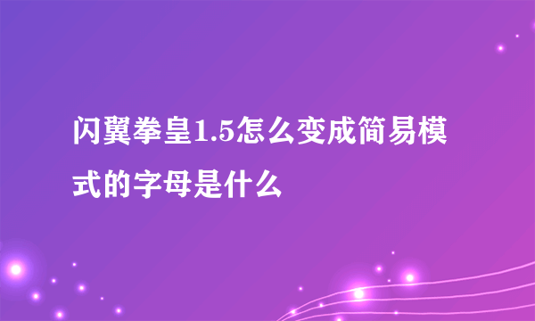 闪翼拳皇1.5怎么变成简易模式的字母是什么