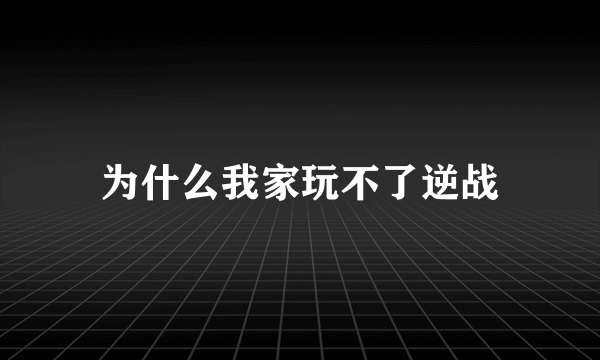 为什么我家玩不了逆战