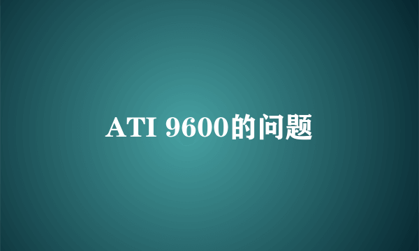 ATI 9600的问题