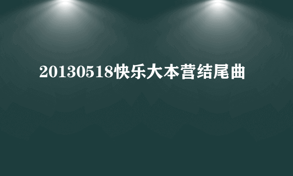 20130518快乐大本营结尾曲