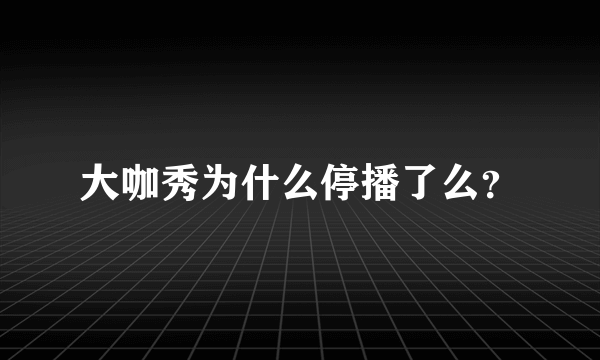 大咖秀为什么停播了么？