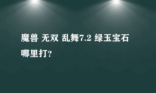 魔兽 无双 乱舞7.2 绿玉宝石哪里打？