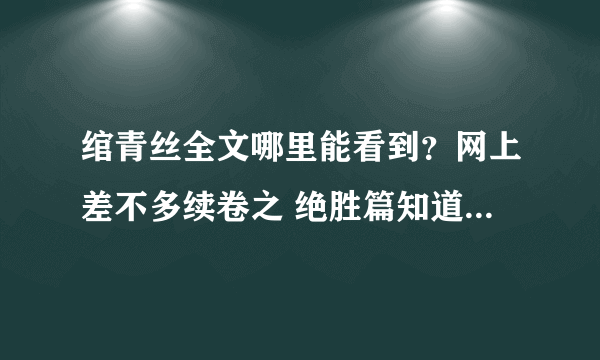 绾青丝全文哪里能看到？网上差不多续卷之 绝胜篇知道第18章？