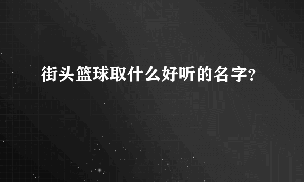 街头篮球取什么好听的名字？