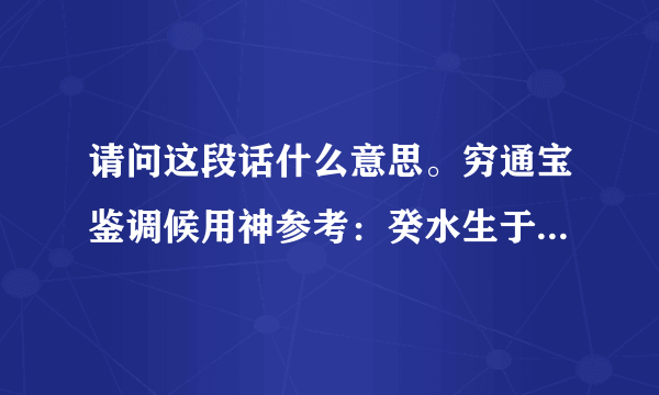 请问这段话什么意思。穷通宝鉴调候用神参考：癸水生于丑月，丙火解冻，通根寅巳午未戌方妙。支成金局，要