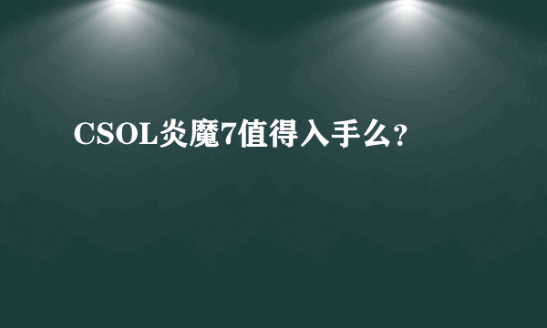 CSOL炎魔7值得入手么？