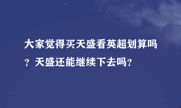 大家觉得买天盛看英超划算吗？天盛还能继续下去吗？