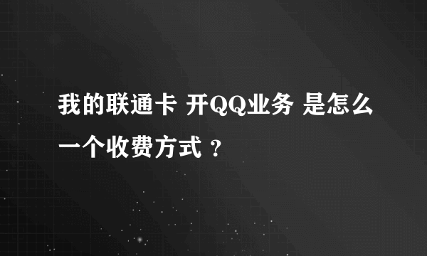 我的联通卡 开QQ业务 是怎么一个收费方式 ？