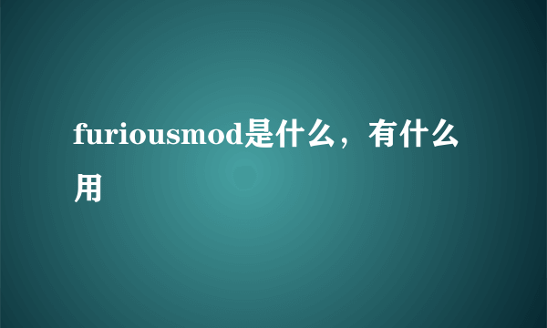 furiousmod是什么，有什么用