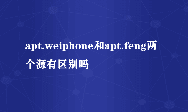 apt.weiphone和apt.feng两个源有区别吗