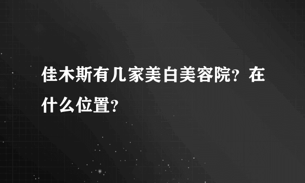 佳木斯有几家美白美容院？在什么位置？