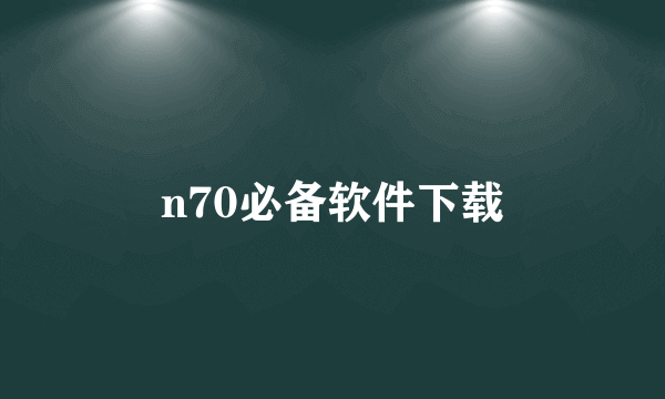 n70必备软件下载