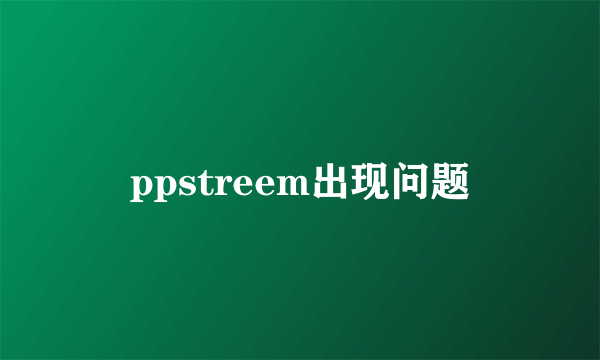 ppstreem出现问题