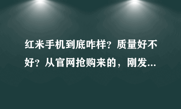 红米手机到底咋样？质量好不好？从官网抢购来的，刚发来有没出现机器问题？