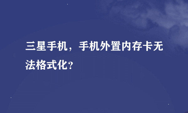 三星手机，手机外置内存卡无法格式化？