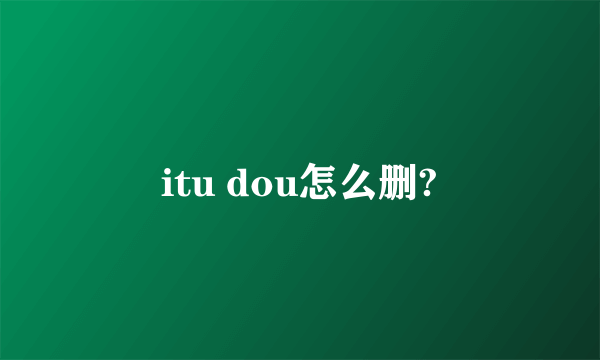 itu dou怎么删?