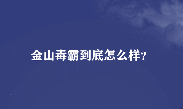 金山毒霸到底怎么样？