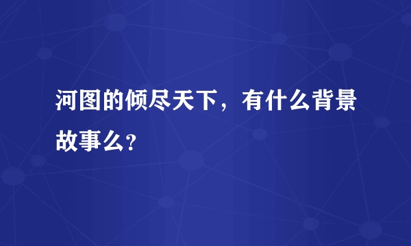 河图的倾尽天下，有什么背景故事么？