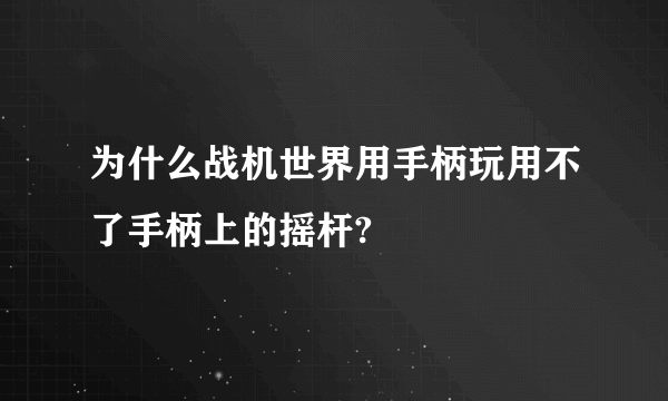 为什么战机世界用手柄玩用不了手柄上的摇杆?