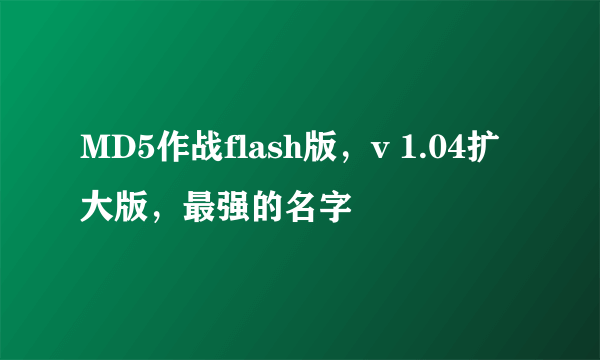 MD5作战flash版，v 1.04扩大版，最强的名字