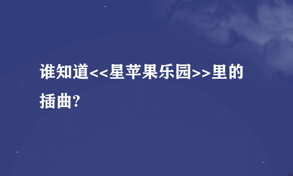 谁知道<<星苹果乐园>>里的插曲?