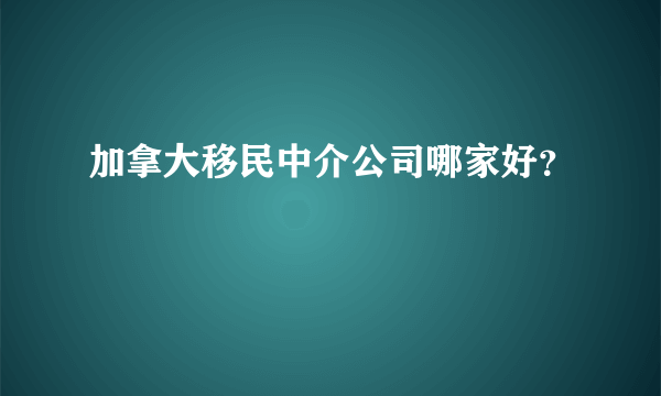 加拿大移民中介公司哪家好？