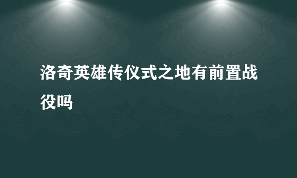 洛奇英雄传仪式之地有前置战役吗