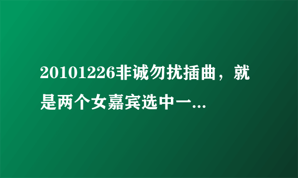 20101226非诚勿扰插曲，就是两个女嘉宾选中一号男嘉宾然后出场的那首歌，里面有什么whatever whatever的