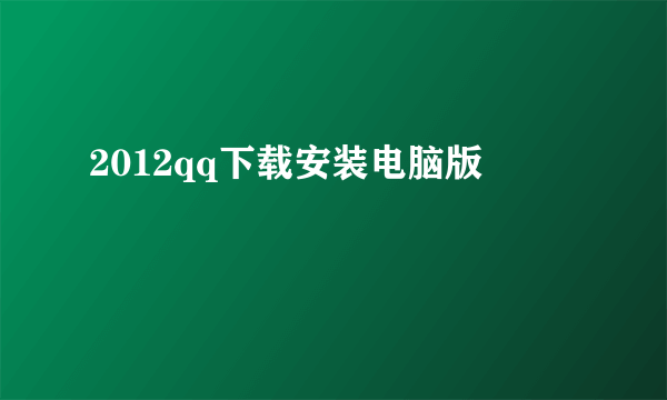 2012qq下载安装电脑版