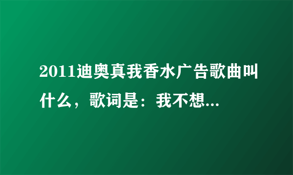 2011迪奥真我香水广告歌曲叫什么，歌词是：我不想费力讨好所有人，当街灯全部熄灭。and so on