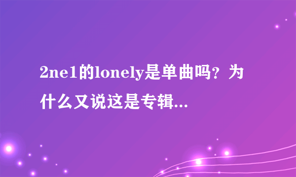 2ne1的lonely是单曲吗？为什么又说这是专辑，还有为什么2ne1不进行宣传啊