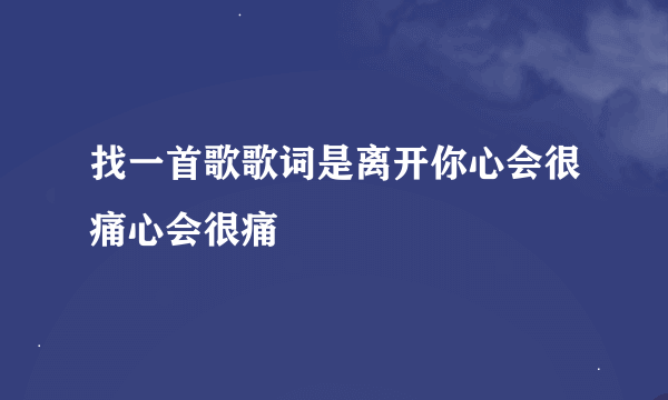 找一首歌歌词是离开你心会很痛心会很痛