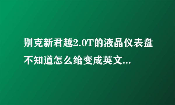 别克新君越2.0T的液晶仪表盘不知道怎么给变成英文了，不知道怎么设置回中文啊！