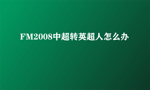 FM2008中超转英超人怎么办