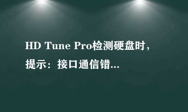 HD Tune Pro检测硬盘时，提示：接口通信错误计数:8