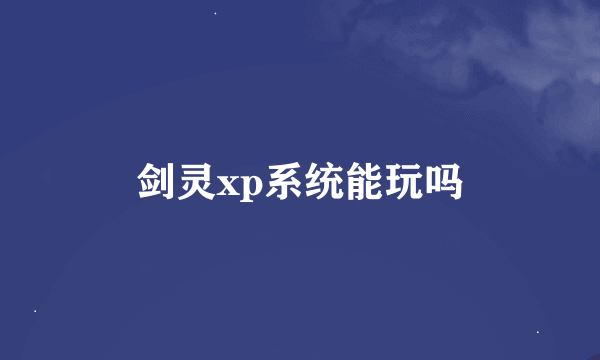 剑灵xp系统能玩吗