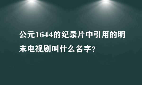 公元1644的纪录片中引用的明末电视剧叫什么名字？