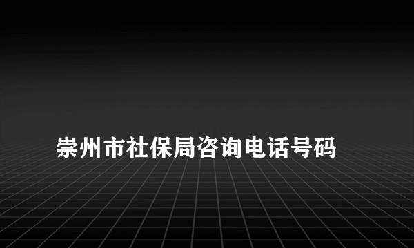 
崇州市社保局咨询电话号码
