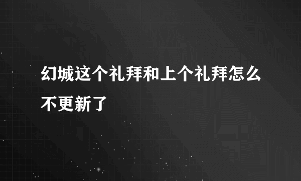 幻城这个礼拜和上个礼拜怎么不更新了