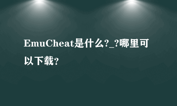 EmuCheat是什么?_?哪里可以下载？