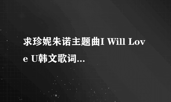 求珍妮朱诺主题曲I Will Love U韩文歌词以及下载地址？