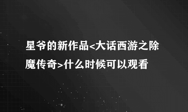 星爷的新作品<大话西游之除魔传奇>什么时候可以观看