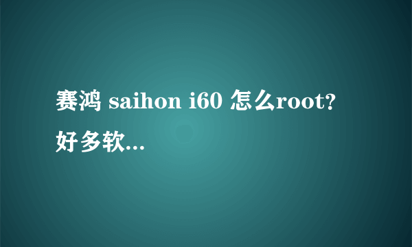 赛鸿 saihon i60 怎么root？ 好多软件不能安装