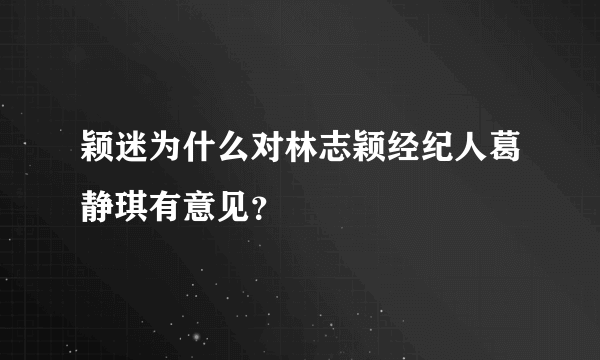 颖迷为什么对林志颖经纪人葛静琪有意见？